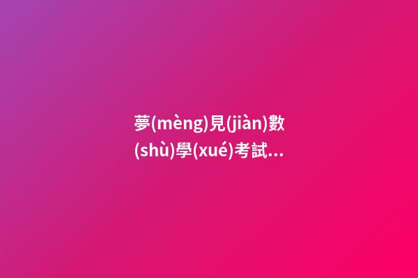 夢(mèng)見(jiàn)數(shù)學(xué)考試　周公解夢(mèng)之夢(mèng)到數(shù)學(xué)考試